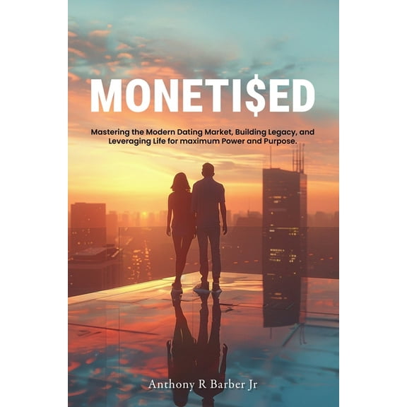 Moneti$ed: Mastering the Modern Dating Market, Building Legacy, and Leveraging Life for maximum Power and Purpose., (Paperback)