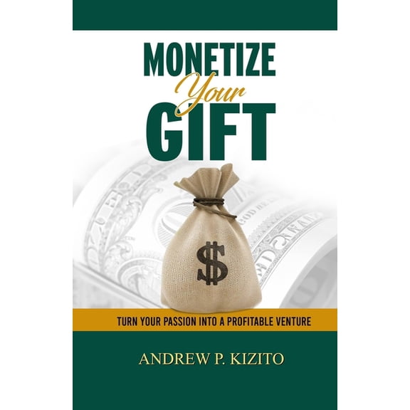 Monetize Your Gift: Turn Your Passion Into A Profitable Venture (Paperback)