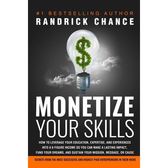 Monetize Your Skills: How to Leverage Your Education, Expertise, and Experiences Into a 6-Figure (Paperback) by Randrick Chance