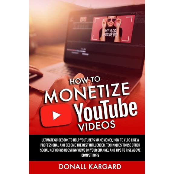 How to Monetize Youtube Videos : Ultimate guidebook to help Youtubers make money, how to vlog like a professional and become the best influencer. Techniques to use other social networks boosting views (Paperback)