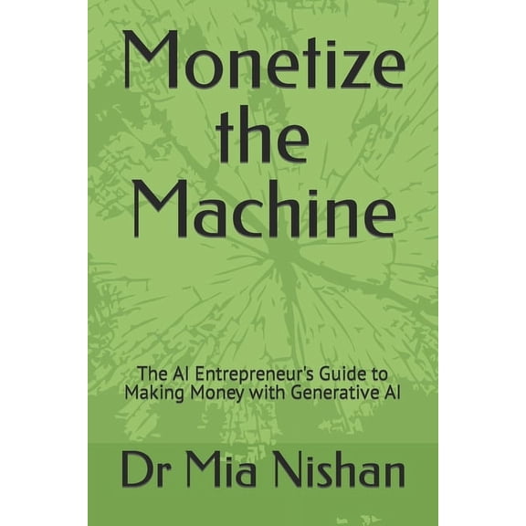 Monetize the Machine: The AI Entrepreneur's Guide to Making Money with Generative AI, (Paperback)
