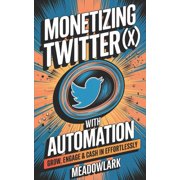 Monetizing Twitter X with Automation Grow, Engage & Cash In with No Effort, Paperback