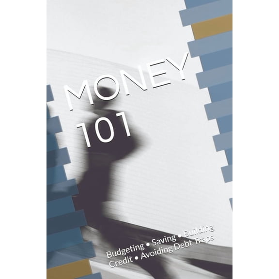 Money 101: Budgeting - Saving - Building Credit - Avoiding Debt Traps, (Paperback)