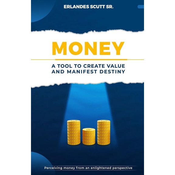 Money. A Tool to Create Value and Manifest Destiny, (Paperback)
