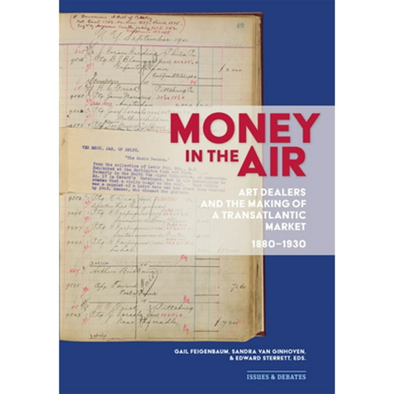 Money in the Air: Art Dealers and the Making of a Transatlantic Market, 1880-1930 (Paperback) by Gail Feigenbaum, Sandra Van Ginhoven, Edward Sterrett