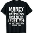 Money Can't Buy Happiness But It Can Buy Baked Beans Joke TShirt