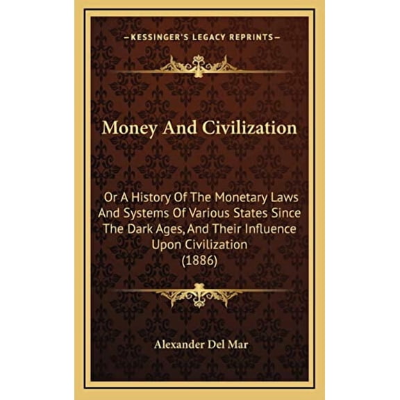 Money And Civilization: Or A History Of The Monetary Laws And Systems Of Various States Since The Dark Ages, And Their Influence Upon Civilization 1886 Hardcover 1165638533 9781165638536 Alexander