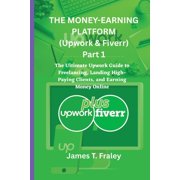 The Money-Earning Platform THE MONEY-EARNIG PLATFORM Upwork & Fiverr Part 1 The Ultimate Upwork Guide to Freelancing, Landing High-Paying Client, Book 1, Paperback