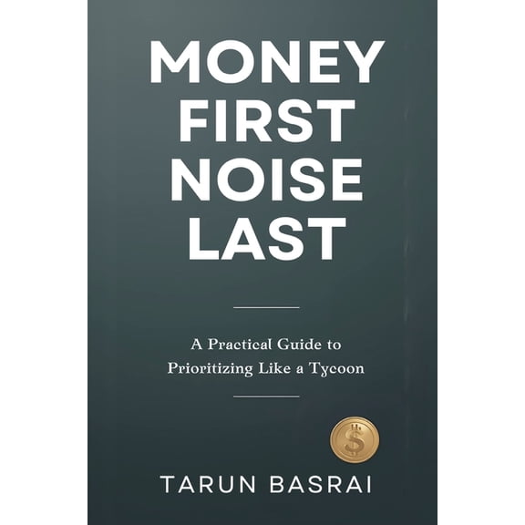 Money First, Noise Last: A Practical Guide to Prioritizing Like a Tycoon, (Paperback)