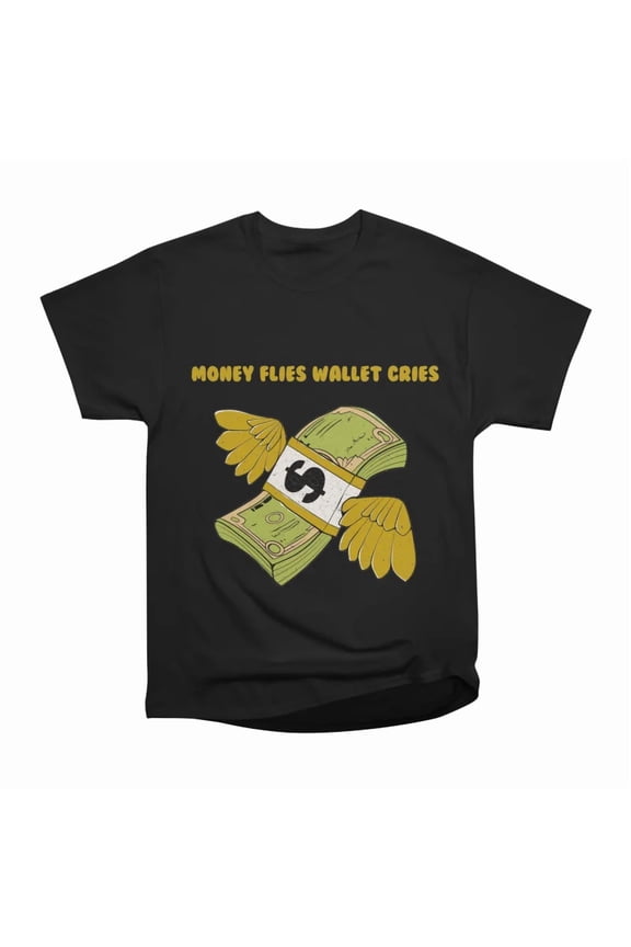 Money Flies Wallet Cries T-Shirt Tee Gift For Him Merch For Her Apparel For Friend