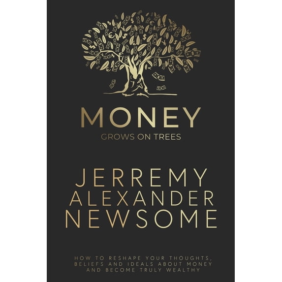 Money Grows on Trees: "How to reshape your thoughts, beliefs and ideals about money and become truly wealthy.", (Paperback)