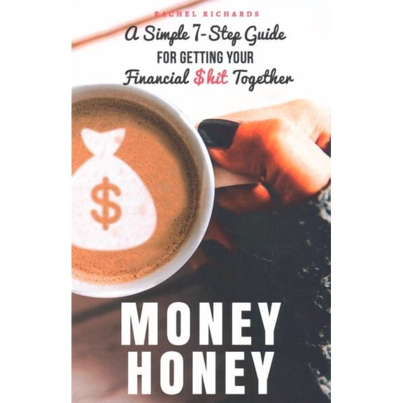 Money Honey : A Simple 7-step Guide for Getting Your Financial $hit Together