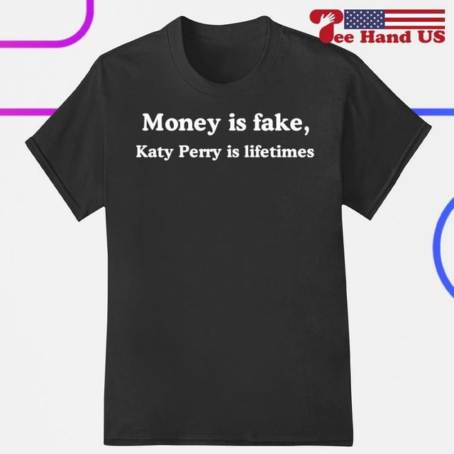 Money Is Fake Katy Perry Is Lifetimes Shirt