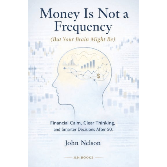 Money Is Not a Frequency (But Your Brain Might Be): Financial Calm, Clear Thinking, and Smarter Decisions After 50 82 pa, (Paperback)