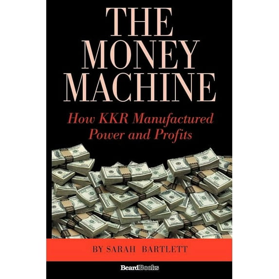 Money Machine : How Kkr Manufactured Power And Profits