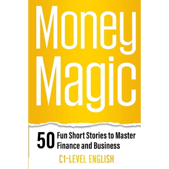 Learn English with 50 Short Stories Money Magic: 50 Fun Short Stories to Master Finance and Business with C1 English: Unlock Financial Wisdom and Business S, (Paperback)