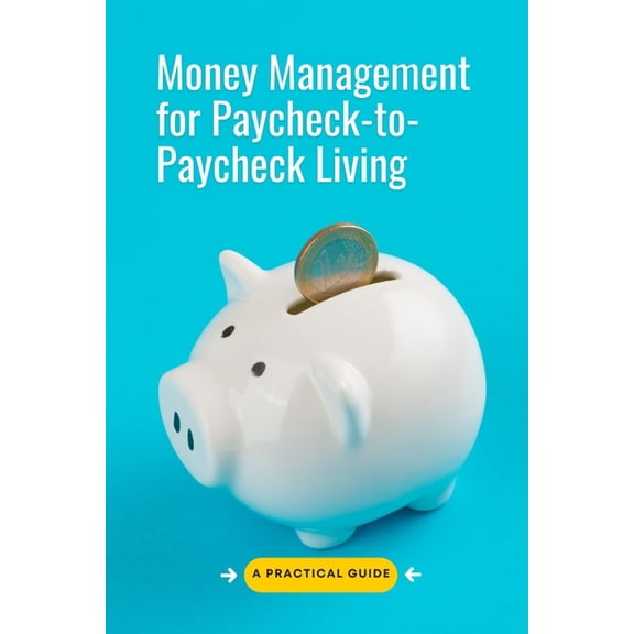 Money Management for Paycheck-to-Paycheck Living: A Practical Guide to Budgeting, Saving, and Breaking the Debt Cycle Wi, (Paperback)