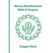 Money Manifestation With A Purpose Learn How to Grow Your Money Mindset and Attract More Wealth, Paperback