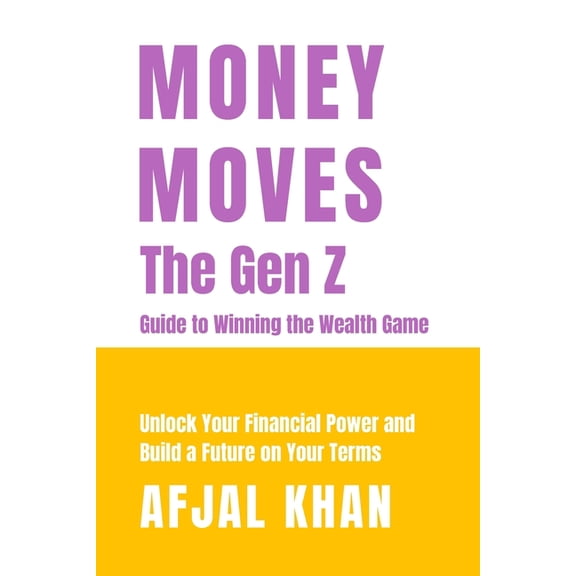 Money Moves: The Gen Z Guide to Winning the Wealth Game: Unlock Your Financial Power and Build a Future on Your Terms, (Paperback)