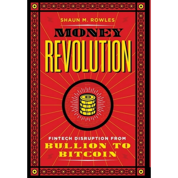 Money Revolution: Fintech Disruption from Bullion to Bitcoin, (Hardcover)