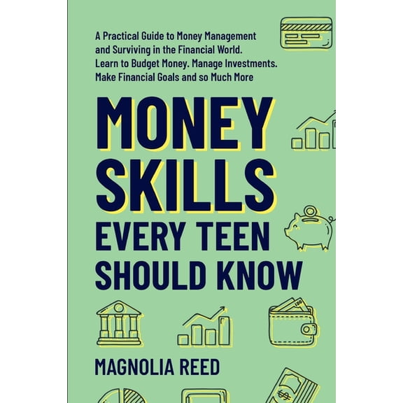 Money Skills Every Teen Should Know: A Practical Guide to Money Management and Surviving in the Financial World. Learn t, (Paperback)