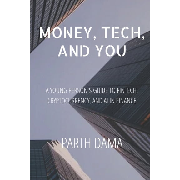 Money, Tech, and You: A Young Person's Guide to Fintech, Cryptocurrency, and AI in Finance, (Paperback)