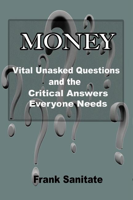 Money - Vital Unasked Questions and the Critical Answers Everyone Needs to Know (Paperback) by Frank Sanitate
