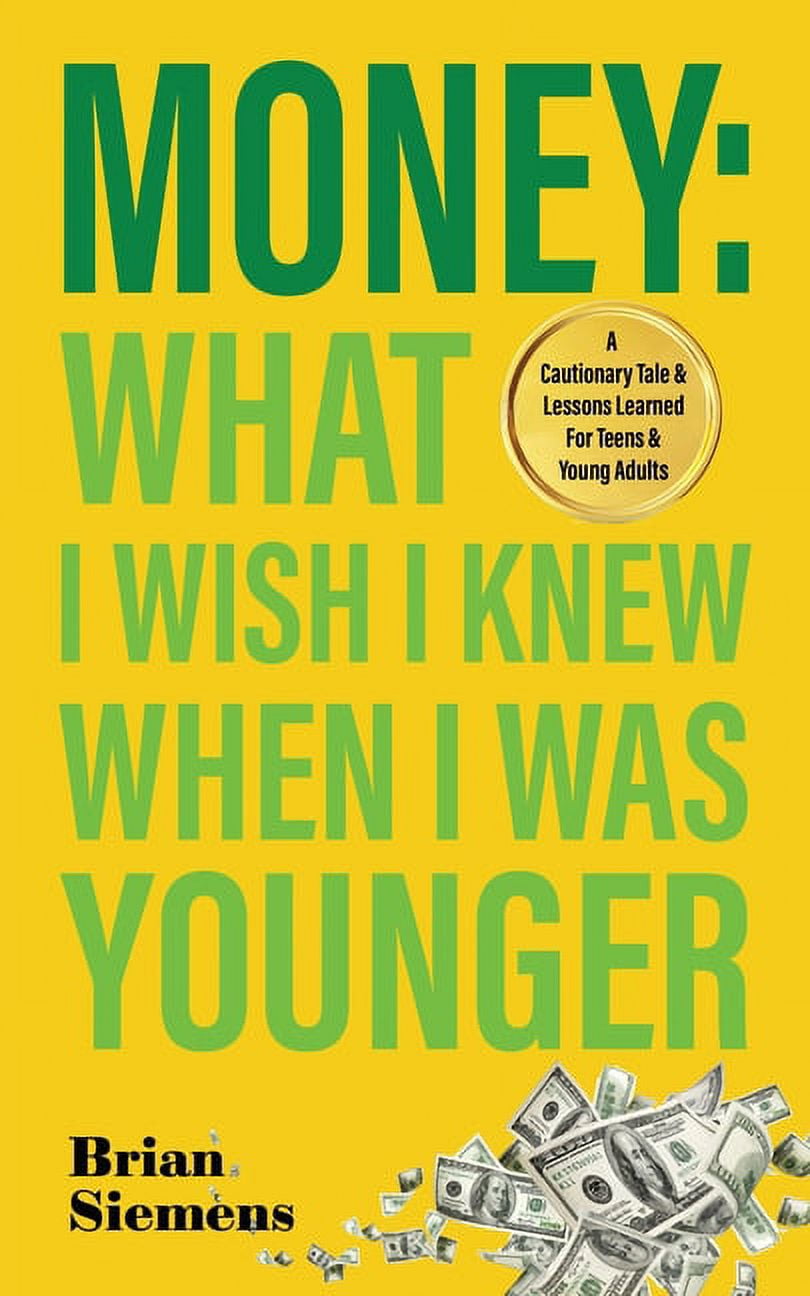 BRIAN SIEMENS Money What I Wish I Knew When I Was Younger: A Cautionary Tale & Lessons Learned For Teens & Young Adults (Paperback)