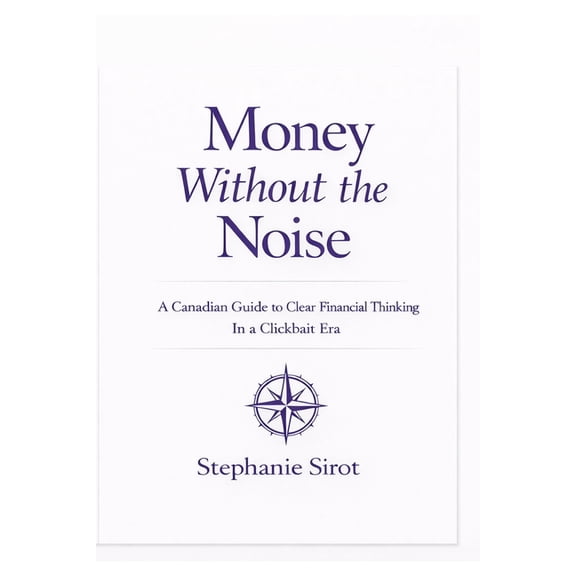 Money Without The Noise: A Canadian Guide To Clear Financial Thinking In A Clickbait Era, (Paperback)
