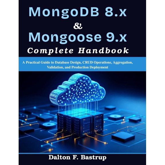 Complementary Tech Combinations MongoDB 8.x & Mongoose 9.x Complete Handbook: A Practical Guide to Database Design, CRUD Operations, Aggregation, Valida, (Paperback)