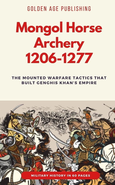Mongol Horse Archery 1206-1277: The Mounted Warfare Tactics That Built Genghis Khan's Empire (Military History in 60 Pag, (Paperback)