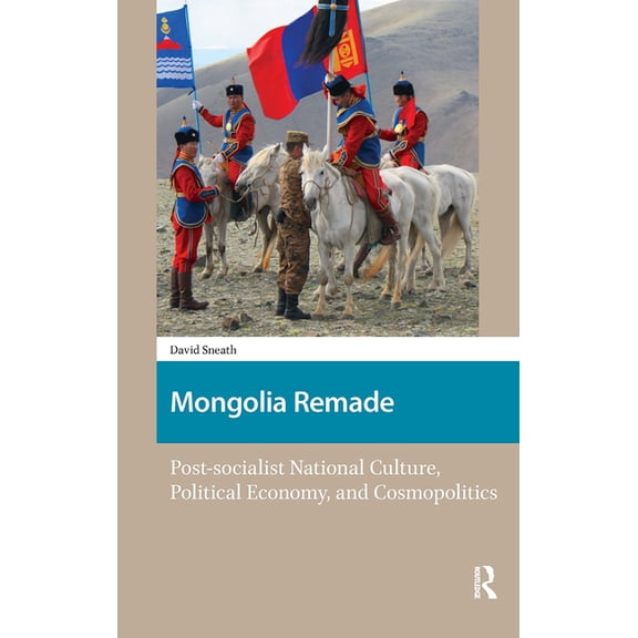 North East Asian Studies Mongolia Remade: Post-socialist National Culture, Political Economy, and Cosmopolitics, (Hardcover)