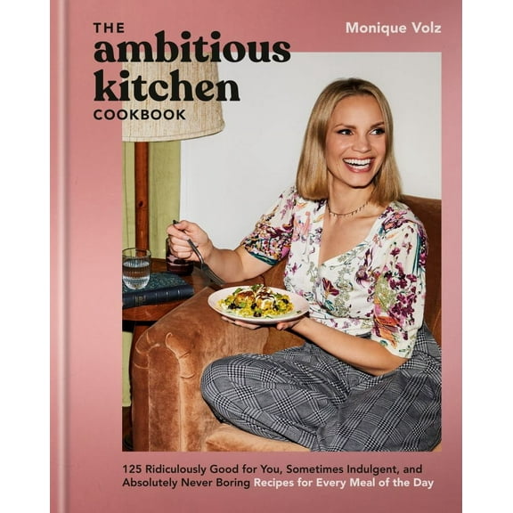 Monique Volz: The Ambitious Kitchen Cookbook: 125 Ridiculously Good for You, Sometimes Indulgent, and Absolutely Never Boring Recipes for Every Meal of the Day (Hardcover)