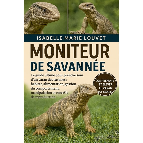 Moniteur de Savannée: Le guide ultime pour prendre soin d'un varan des savanes: habitat, alimentation, gestion du compor, (Paperback)