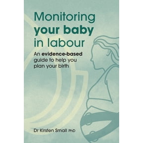 Monitoring Your Baby in Labour: An Evidence-Based Guide to Help Plan Your Birth, (Paperback)
