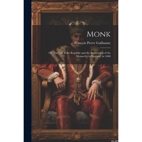 Monk : Or, The Fall of the Republic and the Restoration of the Monarchy in England, in 1660 (Paperback)