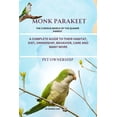 thumbnail image 1 of Monk Parakeet: A Complete Guide to Their Habitat, Diet, Ownership, Behavior, Care and Many More, (Paperback), 1 of 1