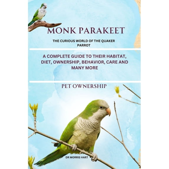 Monk Parakeet: A Complete Guide to Their Habitat, Diet, Ownership, Behavior, Care and Many More, (Paperback)