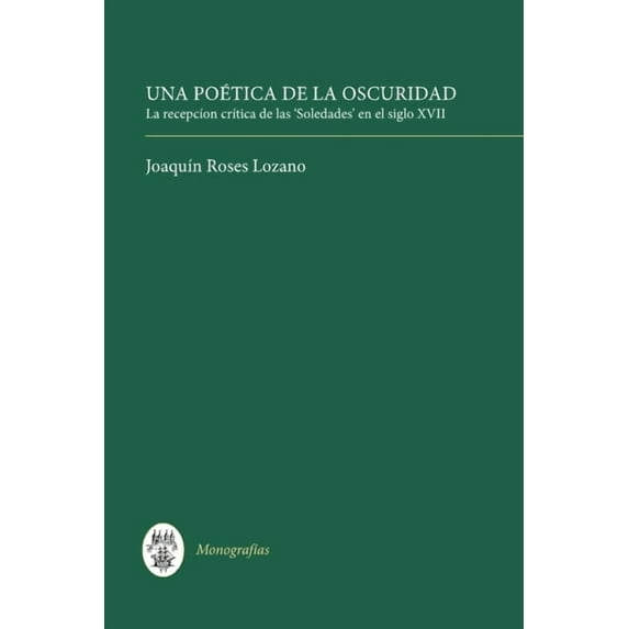 MonografÃas a Una Poética de la Oscuridad: La Recepción CrÃtica de Las 'Soledades' En El Siglo XVII, Book 155, (Hardcover)