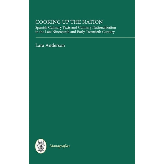 Monografas a Cooking Up the Nation: Spanish Culinary Texts and Culinary Nationalization in the Late Nineteenth and Early Twentieth Ce, Book 321, (Hardcover)