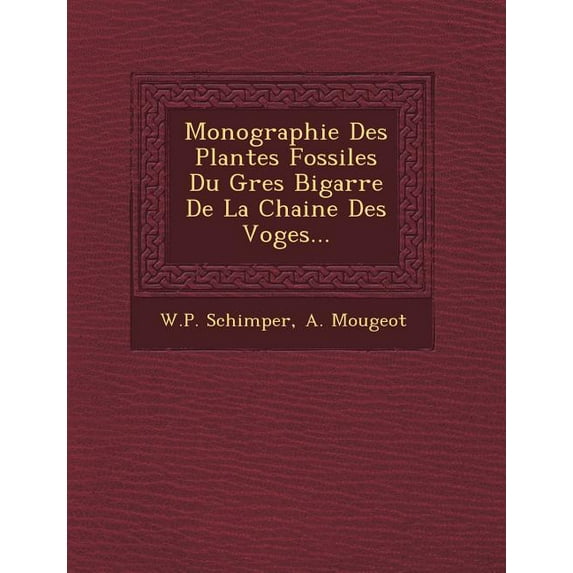 Monographie Des Plantes Fossiles Du Gres Bigarre De La Chaine Des Voges... (Paperback)