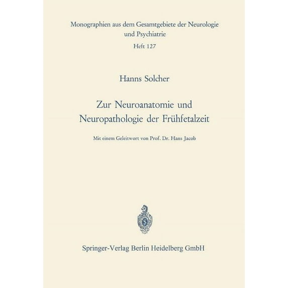 Monographien Aus Dem Gesamtgebiete der N Zur Neuroanatomie Und Neuropathologie Der Frühfetalzeit: Untersuchungen an Gehirnen Menschlicher Keimlinge Einer Scheite, Book 127, (Paperback)