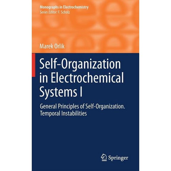 Monographs in Electrochemistry Self-Organization in Electrochemical Systems I: General Principles of Self-Organization. Temporal Instabilities, (Hardcover)