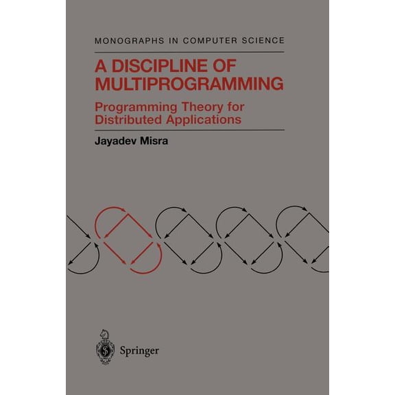 Monographs in Computer Science A Discipline of Multiprogramming: Programming Theory for Distributed Applications, (Paperback)