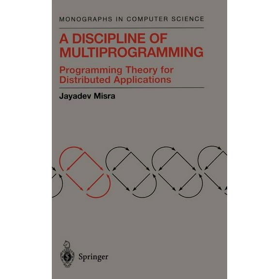 Monographs in Computer Science A Discipline of Multiprogramming: Programming Theory for Distributed Applications, (Hardcover)