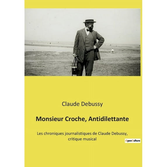 Monsieur Croche, Antidilettante: Les chroniques journalistiques de Claude Debussy, critique musical, (Paperback)