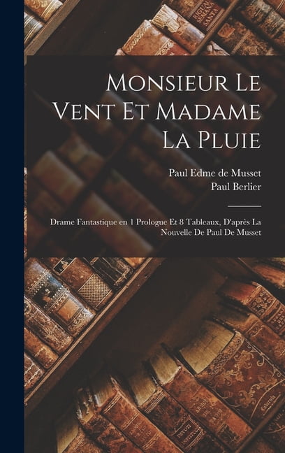 Monsieur le Vent et Madame la Pluie; drame fantastique en 1 prologue et 8 tableaux, d'aprÃ¨s la nouvelle de Paul de , (Hardcover)
