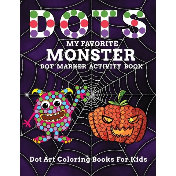Monster Activity Book: DOTS My Favorite Monster Dot Marker Activity Book Dot Art Coloring Books For Kids: Let Your Age 2+ Child Enjoy Learning With This Activity Book to Exercise Creative Desires and