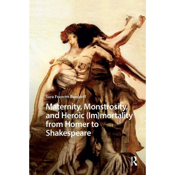 Monsters and Marvels. Alterity in the Me Maternity, Monstrosity, and Heroic (Im)mortality from Homer to Shakespeare, (Hardcover)
