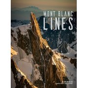 Mont Blanc Lines Stories and Photos Celebrating the Finest Climbing and Skiing Lines of the Mont Blanc Massif, Hardcover